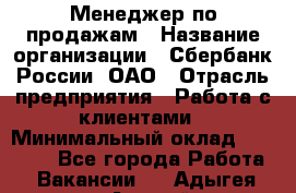 Менеджер по продажам › Название организации ­ Сбербанк России, ОАО › Отрасль предприятия ­ Работа с клиентами › Минимальный оклад ­ 25 000 - Все города Работа » Вакансии   . Адыгея респ.,Адыгейск г.